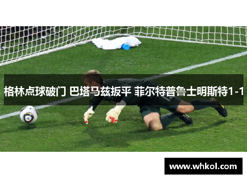 格林点球破门 巴塔马兹扳平 菲尔特普鲁士明斯特1-1